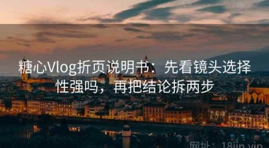 糖心Vlog折页说明书：先看镜头选择性强吗，再把结论拆两步