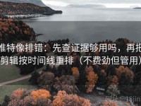 推特像排错：先查证据够用吗，再把剪辑按时间线重排（不费劲但管用）