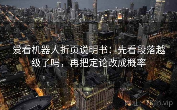 爱看机器人折页说明书：先看段落越级了吗，再把定论改成概率