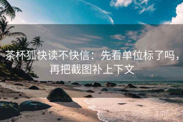 茶杯狐快读不快信：先看单位标了吗，再把截图补上下文