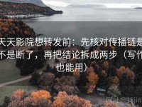 天天影院想转发前：先核对传播链是不是断了，再把结论拆成两步（写作也能用）