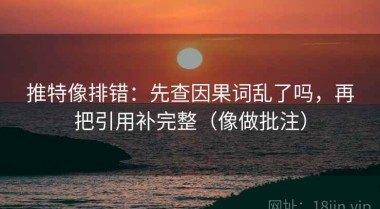推特像排错：先查因果词乱了吗，再把引用补完整（像做批注）
