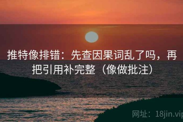 推特像排错：先查因果词乱了吗，再把引用补完整（像做批注）