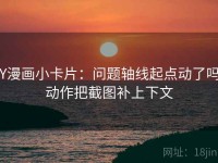 YY漫画小卡片：问题轴线起点动了吗，动作把截图补上下文