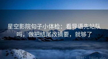 星空影院句子小体检：看导语先站队吗，做把结尾改摘要，就够了