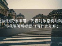 星辰影院像排错：先查对象指得明吗，再把段落写提纲（写作也能用）
