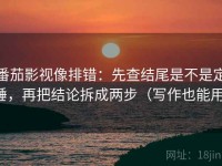 番茄影视像排错：先查结尾是不是定锤，再把结论拆成两步（写作也能用）