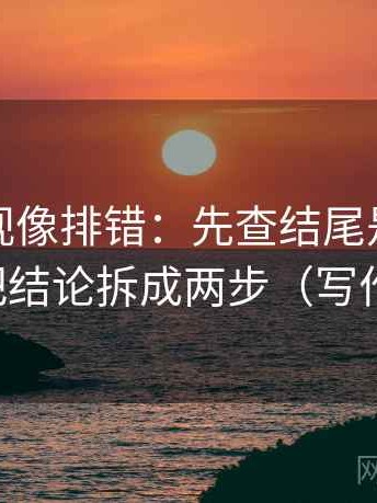 番茄影视像排错：先查结尾是不是定锤，再把结论拆成两步（写作也能用）