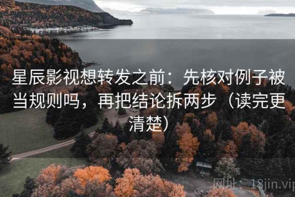 星辰影视想转发之前：先核对例子被当规则吗，再把结论拆两步（读完更清楚）