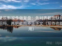 星辰影视像做复盘：先对齐截图缺前后吗，再把截图补上下文（写作也能用）