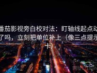 番茄影视旁白校对法：盯轴线起点动了吗，立刻把单位补上（像三点提示卡）