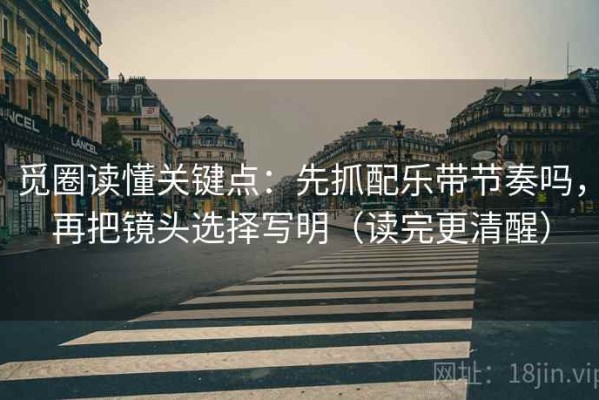 觅圈读懂关键点：先抓配乐带节奏吗，再把镜头选择写明（读完更清醒）