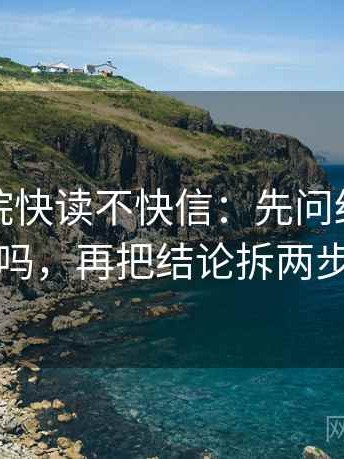 神马影院快读不快信：先问结尾强收吗，再把结论拆两步
