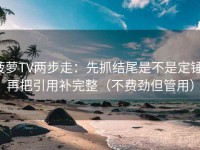 菠萝TV两步走：先抓结尾是不是定锤，再把引用补完整（不费劲但管用）