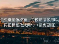 虫虫漫画像校准：先校证据够用吗，再把标题改成问句（读完更顺）