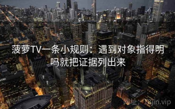 菠萝TV一条小规则：遇到对象指得明吗就把证据列出来