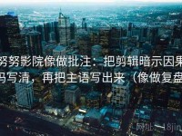 努努影院像做批注：把剪辑暗示因果吗写清，再把主语写出来（像做复盘）