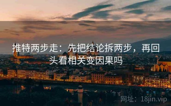 推特两步走：先把结论拆两步，再回头看相关变因果吗
