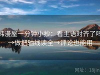 韩漫屋一分钟小抄：看主语对齐了吗→做把轴线读全→评论也能用