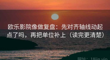 欧乐影院像做复盘：先对齐轴线动起点了吗，再把单位补上（读完更清楚）
