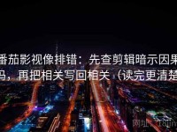 番茄影视像排错：先查剪辑暗示因果吗，再把相关写回相关（读完更清楚）