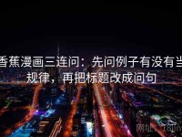 香蕉漫画三连问：先问例子有没有当规律，再把标题改成问句