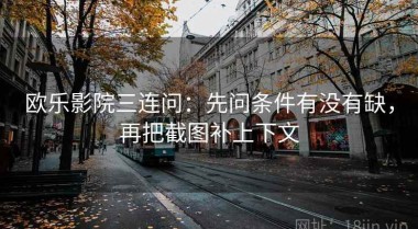 欧乐影院三连问：先问条件有没有缺，再把截图补上下文