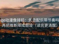 age动漫像排错：先查配乐带节奏吗，再把推断降成假设（读完更清醒）