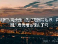 菠萝TV两步走：先把范围写边界，再回头看情绪当理由了吗