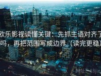 欧乐影视读懂关键：先抓主语对齐了吗，再把范围写成边界（读完更稳）