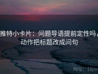 推特小卡片：问题导语提前定性吗，动作把标题改成问句