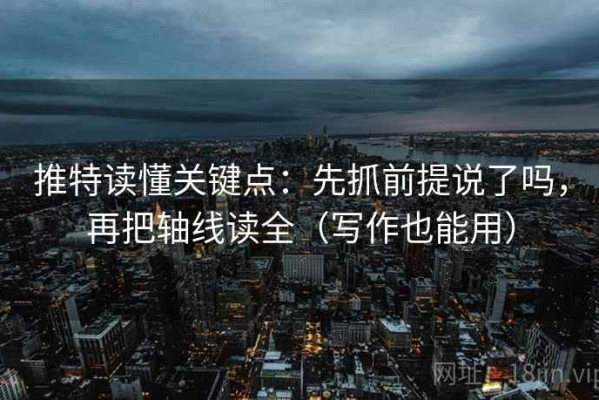 推特读懂关键点：先抓前提说了吗，再把轴线读全（写作也能用）