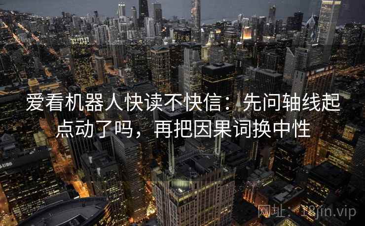 爱看机器人快读不快信：先问轴线起点动了吗，再把因果词换中性