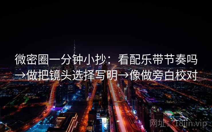 微密圈一分钟小抄：看配乐带节奏吗→做把镜头选择写明→像做旁白校对