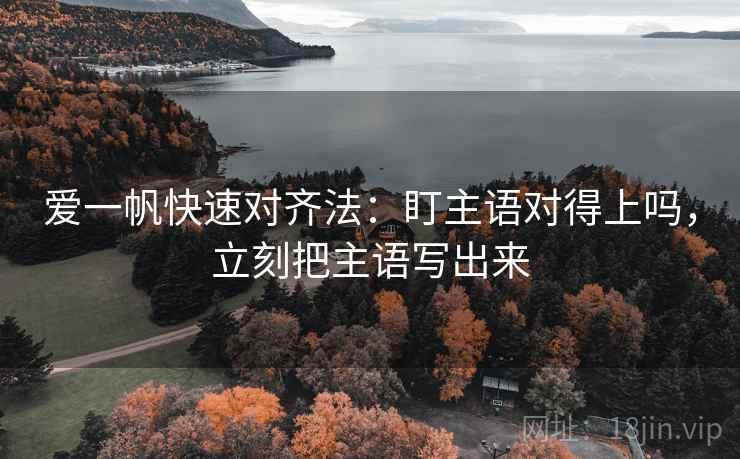爱一帆快速对齐法：盯主语对得上吗，立刻把主语写出来