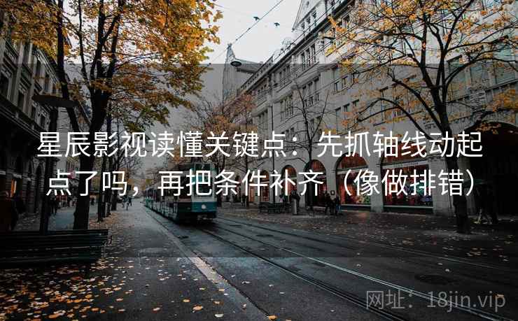 星辰影视读懂关键点：先抓轴线动起点了吗，再把条件补齐（像做排错）