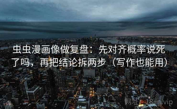 虫虫漫画像做复盘：先对齐概率说死了吗，再把结论拆两步（写作也能用）