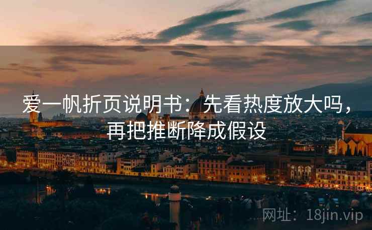 爱一帆折页说明书：先看热度放大吗，再把推断降成假设