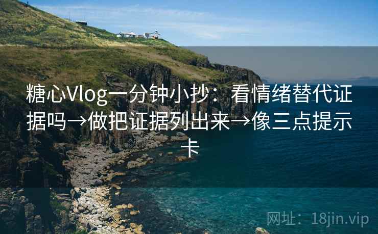 糖心Vlog一分钟小抄：看情绪替代证据吗→做把证据列出来→像三点提示卡