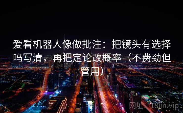 爱看机器人像做批注：把镜头有选择吗写清，再把定论改概率（不费劲但管用）