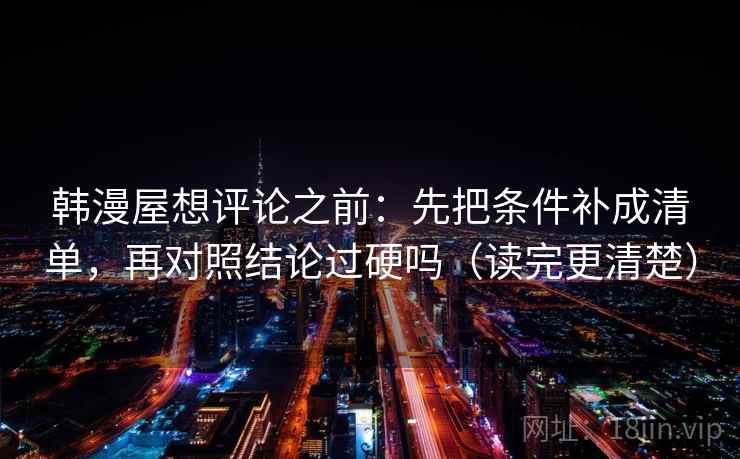 韩漫屋想评论之前：先把条件补成清单，再对照结论过硬吗（读完更清楚）