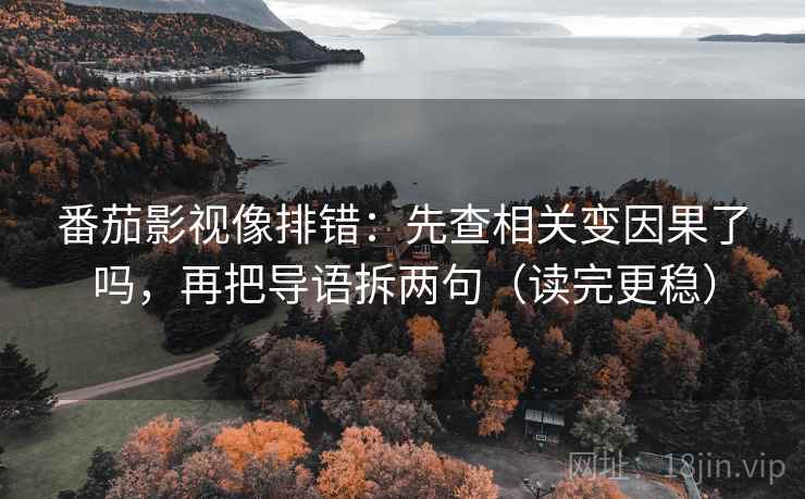 番茄影视像排错：先查相关变因果了吗，再把导语拆两句（读完更稳）