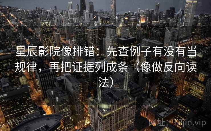 星辰影院像排错：先查例子有没有当规律，再把证据列成条（像做反向读法）
