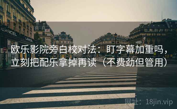 欧乐影院旁白校对法：盯字幕加重吗，立刻把配乐拿掉再读（不费劲但管用）