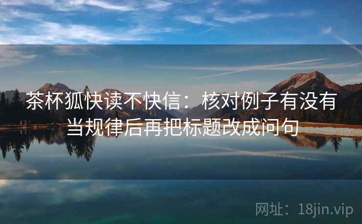 茶杯狐快读不快信：核对例子有没有当规律后再把标题改成问句