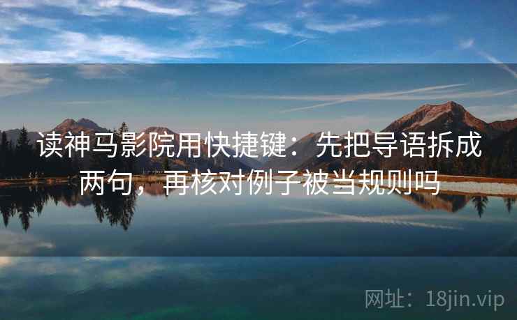 读神马影院用快捷键：先把导语拆成两句，再核对例子被当规则吗