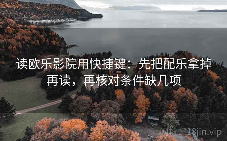 读欧乐影院用快捷键：先把配乐拿掉再读，再核对条件缺几项