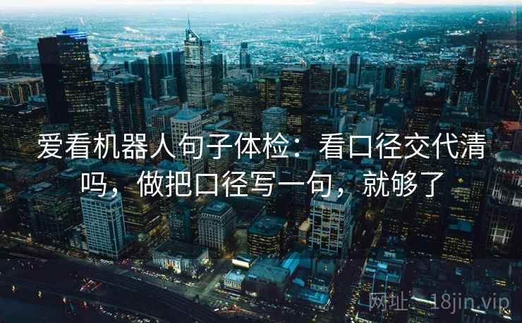 爱看机器人句子体检：看口径交代清吗，做把口径写一句，就够了