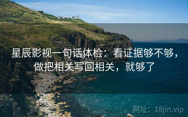 星辰影视一句话体检：看证据够不够，做把相关写回相关，就够了