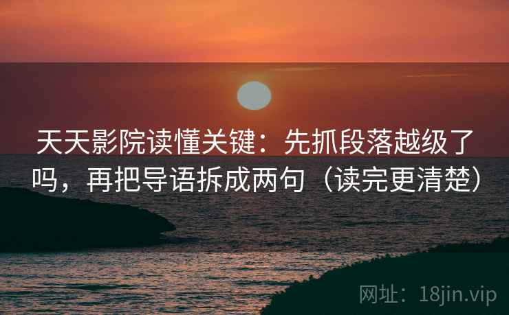 天天影院读懂关键：先抓段落越级了吗，再把导语拆成两句（读完更清楚）